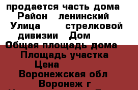 продается часть дома › Район ­ ленинский › Улица ­ 121 стрелковой дивизии › Дом ­ 20 › Общая площадь дома ­ 39 › Площадь участка ­ 200 › Цена ­ 2 500 000 - Воронежская обл., Воронеж г. Недвижимость » Дома, коттеджи, дачи продажа   . Воронежская обл.